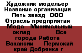 Художник-модельер › Название организации ­ Пять звезд, ООО › Отрасль предприятия ­ Мода › Минимальный оклад ­ 30 000 - Все города Работа » Вакансии   . Пермский край,Добрянка г.